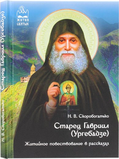 Книги Старец гавриил (Ургебадзе). Житийное повествование в рассказах Скоробогатько Наталия