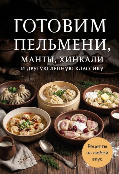 Книги Готовим пельмени, манты, хинкали и другую лепную классику. Сборник лучших рецептов