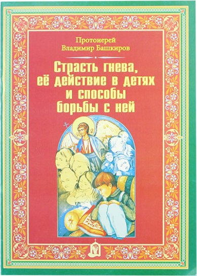 Книги Страсть гнева, ее действие в детях и способы борьбы с ней Башкиров Владимир, протоиерей