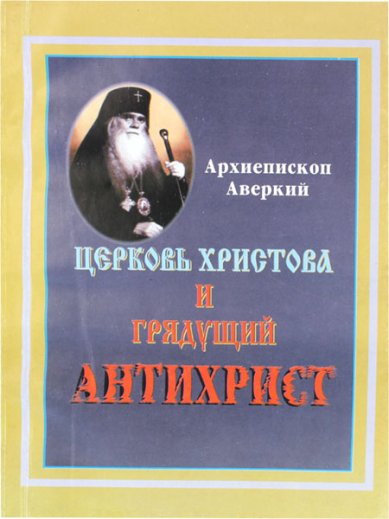 Книги Церковь Христова и грядущий антихрист Аверкий (Таушев), архиепископ