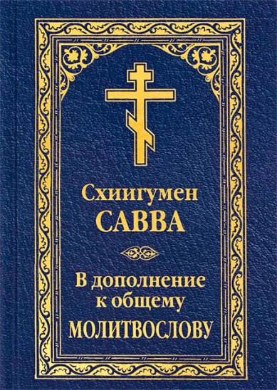 Книги В дополнение к общему молитвослову. Схиигумен Савва (Остапенко) Савва (Остапенко), схиигумен