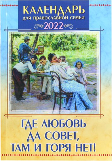 Книги Где любовь да совет, там и горя нет. Календарь для православной семьи на 2022 год