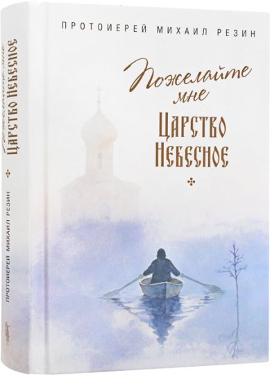 Книги Пожелайте мне Царство Небесное: Сборник историй Резин Михаил, протоиерей