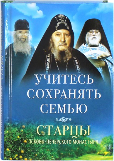 Книги Учитесь сохранять семью. Старцы Псково-Печерского монастыря