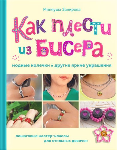 Книги Как плести из бисера модные колечки и другие яркие украшения. Пошаговые мастер-классы для стильных девочек