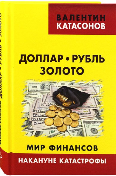 Книги Доллар, рубль, золото. Мир финансов накануне катастрофы Катасонов Валентин Юрьевич