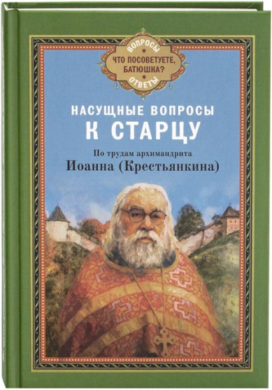 Книги Насущные вопросы к старцу. По трудам архимандрита Иоанна (Крестьянкина) Иоанн (Крестьянкин), архимандрит