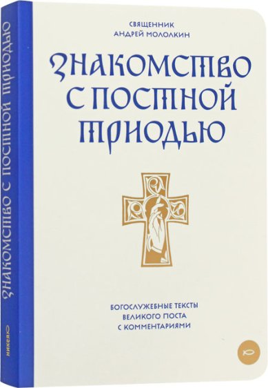 Книги Знакомство с Постной Триодью. Богослужебные тексты Великого поста с комментариями
