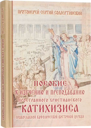 Книги Пособие к изучению и преподаванию пространного Христианского катихизиса Сергий Соллертинский, протоиерей