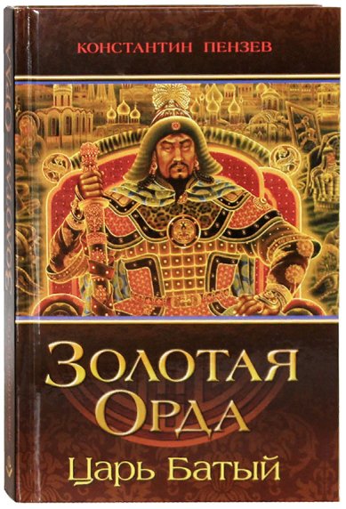 Книги Золотая Орда. Царь Батый Пензев Константин Александрович