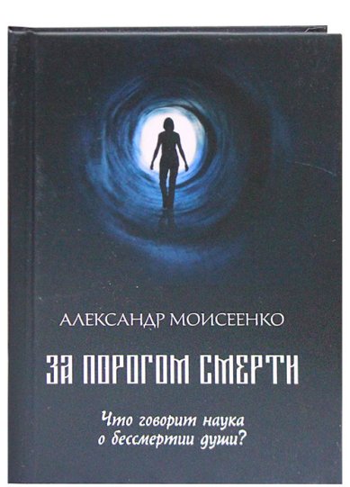 Книги За порогом смерти. Что говорит наука о бессмертии души? Моисеенко Александр