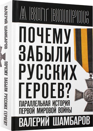 Книги Почему забыли русских героев? Параллельная история Первой мировой войны Шамбаров Валерий