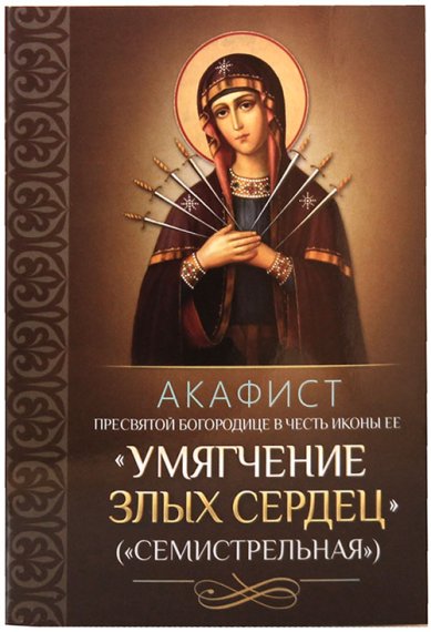 Книги Акафист Пресвятой Богородице в честь иконы Ее «Умягчение злых сердец» («Семистрельная»)