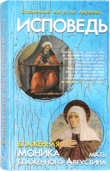 Книги Исповедь блаженного Августина, епископа Гиппонского. Блаженная Моника. Мать блаженного Августина Августин Аврелий, блаженный