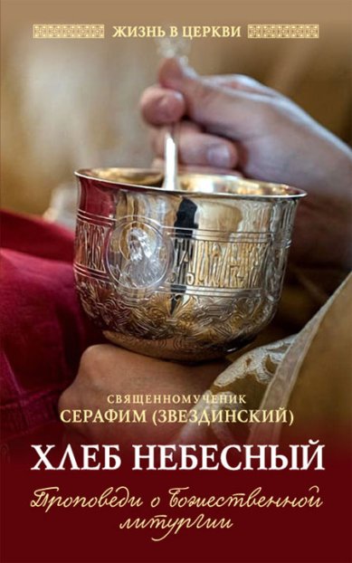 Книги Хлеб Небесный: Проповеди о Божественной литургии Серафим (Звездинский), священномученик