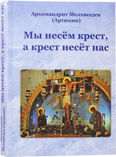 Книги Мы несем крест, а он несет нас Мелхиседек (Артюхин), архимандрит