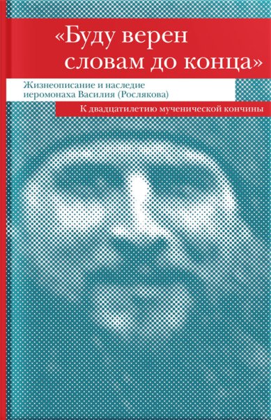 Книги Буду верен словам до конца. Жизнеописание и наследие иеромонаха Василия (Рослякова)