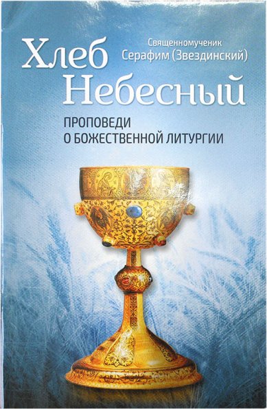 Книги Хлеб Небесный. Проповеди о Божественной Литургии Серафим (Звездинский), священномученик