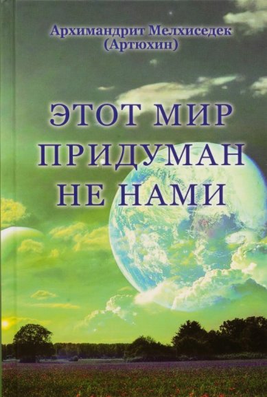 Книги Этот мир придуман не нами Мелхиседек (Артюхин), архимандрит