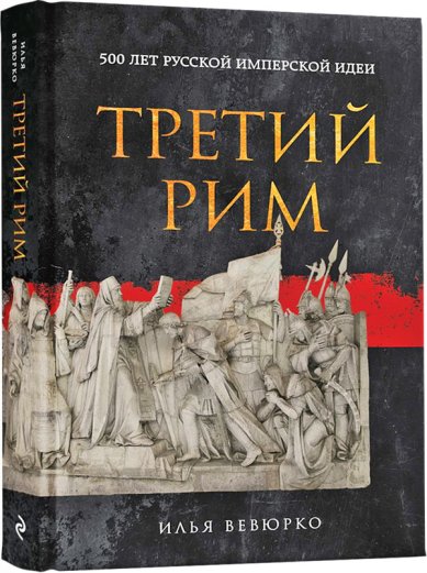 Книги Третий Рим: 500 лет русской имперской идеи. Илья Вевюрко