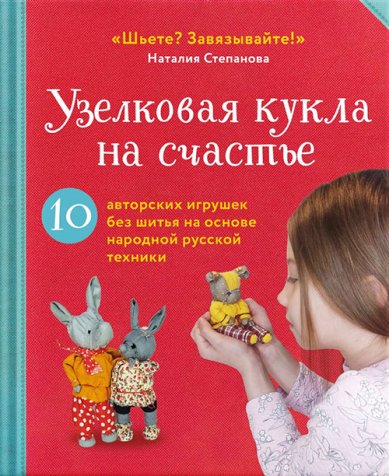 Книги Узелковая кукла на счастье. 10 авторских игрушек без шитья на основе народной русской техники