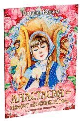 Книги Анастасия — значит «воскресение». Пасхальная повесть Юрина Наталья Дмитриевна