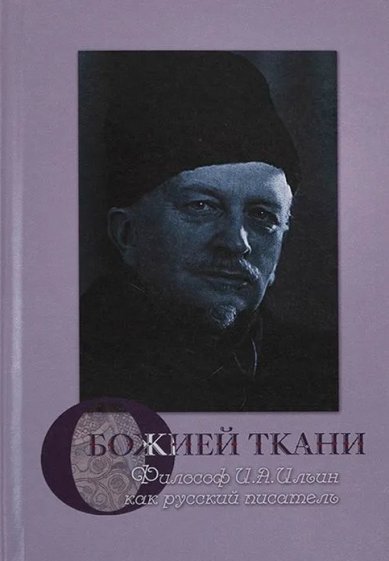 Книги О Божией ткани. Философ И. А. Ильин как русский писатель