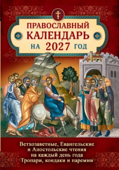 Книги Ветхозаветные, Евангельские и Апостольские чтения на каждый день года. Тропари, кондаки и паремии. Православный календарь на 2027 год