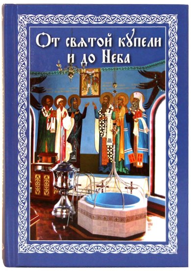 Книги От святой купели и до Неба: Краткий устав жизни православного христианина