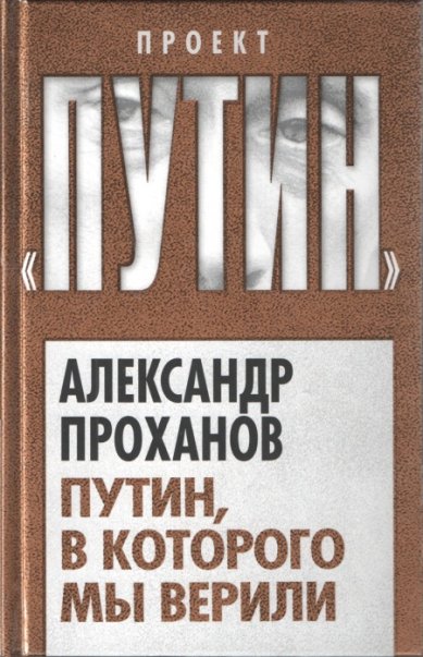 Книги Путин, в которого мы верили Проханов Александр Андреевич