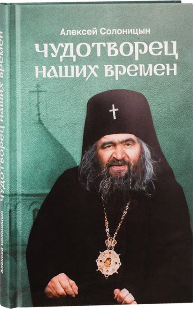 Книги Чудотворец наших времен. Повесть. Биографический очерк. Акафист Солоницын Алексей