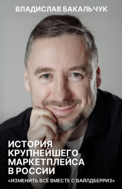 Книги История крупнейшего маркетплейса в России: изменить всё вместе с Вайлдберриз. Владислав Бакальчук