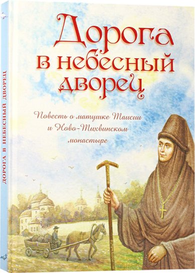 Книги Дорога в небесный дворец. Повесть о матушке Таисии и Ново-Тихвинском монастыре