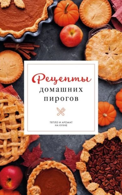 Книги Рецепты домашних пирогов: тепло и аромат на кухне