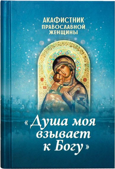 Книги Акафистник православной женщины «Душа моя взывает к Богу»