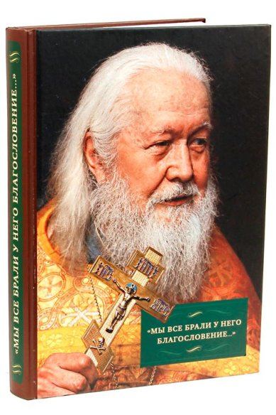 Книги «Мы все брали у него благословение…»: Жизнь и служение прот. Виктора Шиповальникова