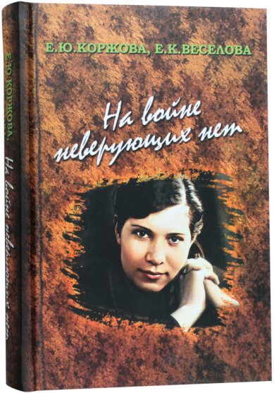 Книги На войне неверующих нет. Коржова Е.Ю., Веселова Е.К. Коржова Елена Юрьевна