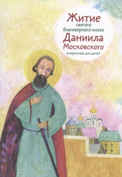 Книги Житие святого благоверного князя Даниила Московского в пересказе для детей Канатьева Анна