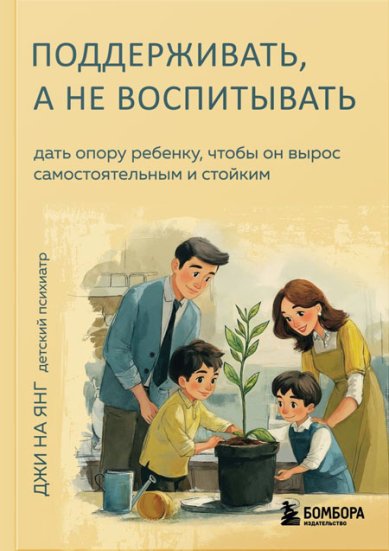 Книги Поддерживать, а не воспитывать. Дать опору ребенку, чтобы он вырос самостоятельным и стойким. Джи На Янг