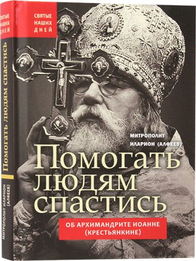 Книги Помогать людям спастись. Об архимандрите Иоанне (Крестьянкине) Иларион (Алфеев), митрополит