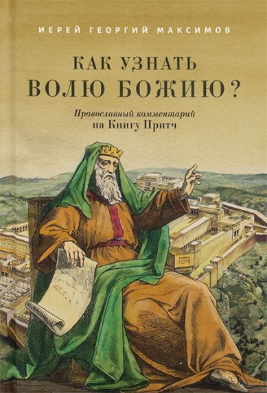 Книги Как узнать волю Божию? Православный комментарий на Книгу Притч Максимов Георгий, священник