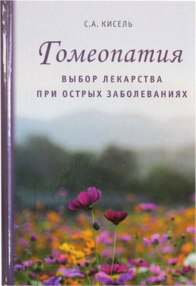 Книги Гомеопатия: выбор лекарства при острых заболеваниях Кисель Сергей Александрович