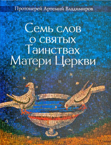 Книги Семь слов о святых Таинствах Матери Церкви Владимиров Артемий, протоиерей