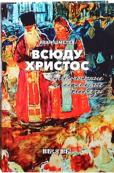 Книги Всюду Христос. Великопостные и пасхальные рассказы Шмелев Иван Сергеевич