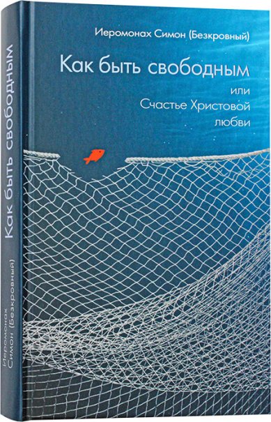 Книги Как быть свободным, или Счастье Христовой любви Симеон Афонский (Симон Безкровный), иеромонах