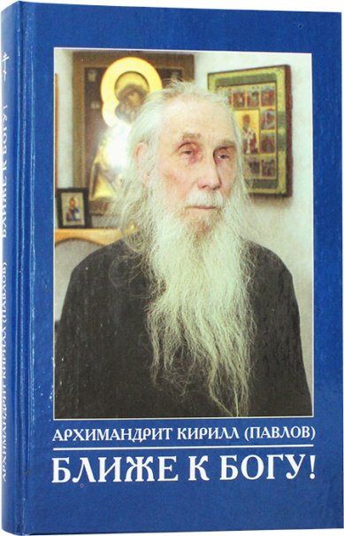 Книги Ближе к Богу! Как спасаться в современном мире. Сборник Кирилл (Павлов), архимандрит