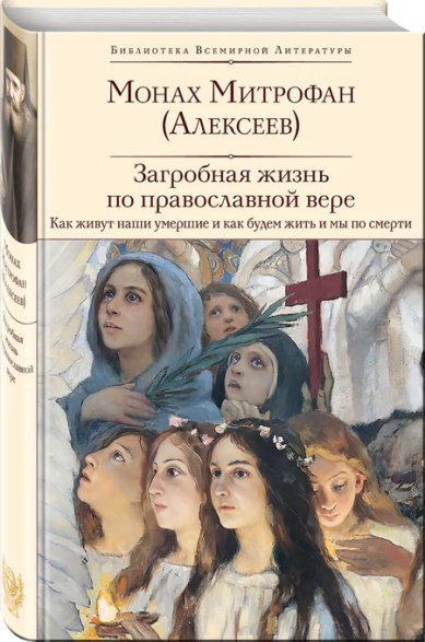 Книги Загробная жизнь по православной вере. Как живут наши умершие и как будем жить и мы по смерти