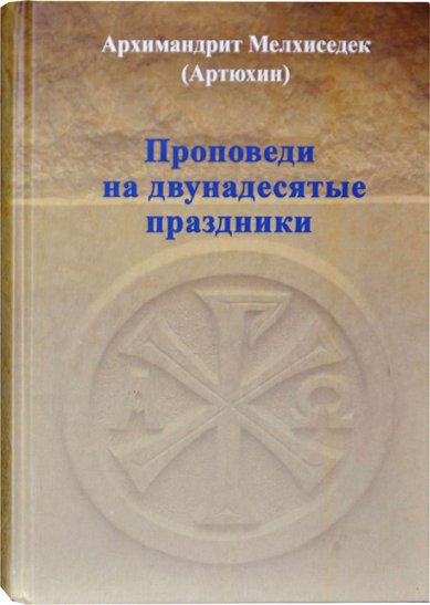 Книги Проповеди на двунадесятые праздники Мелхиседек (Артюхин), архимандрит