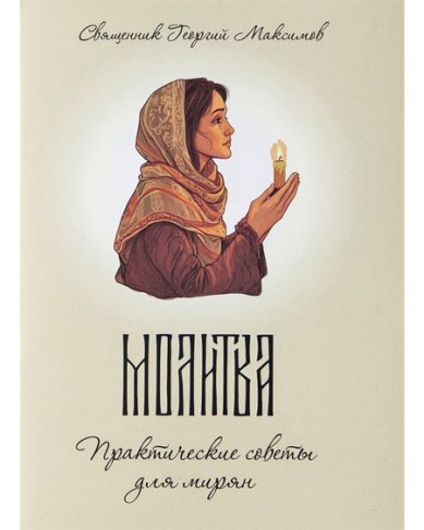 Книги Молитва. Практические советы для мирян. Священник Георгий Максимов Максимов Георгий, священник