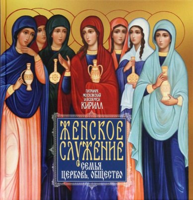 Книги Женское служение. Семья, Церковь, общество Кирилл, Патриарх Московский и всея Руси